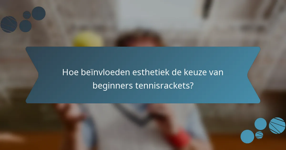Hoe beïnvloeden esthetiek de keuze van beginners tennisrackets?