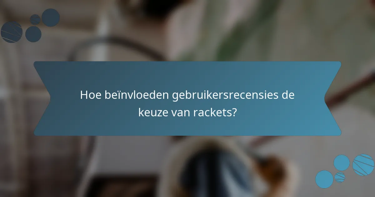 Hoe beïnvloeden gebruikersrecensies de keuze van rackets?