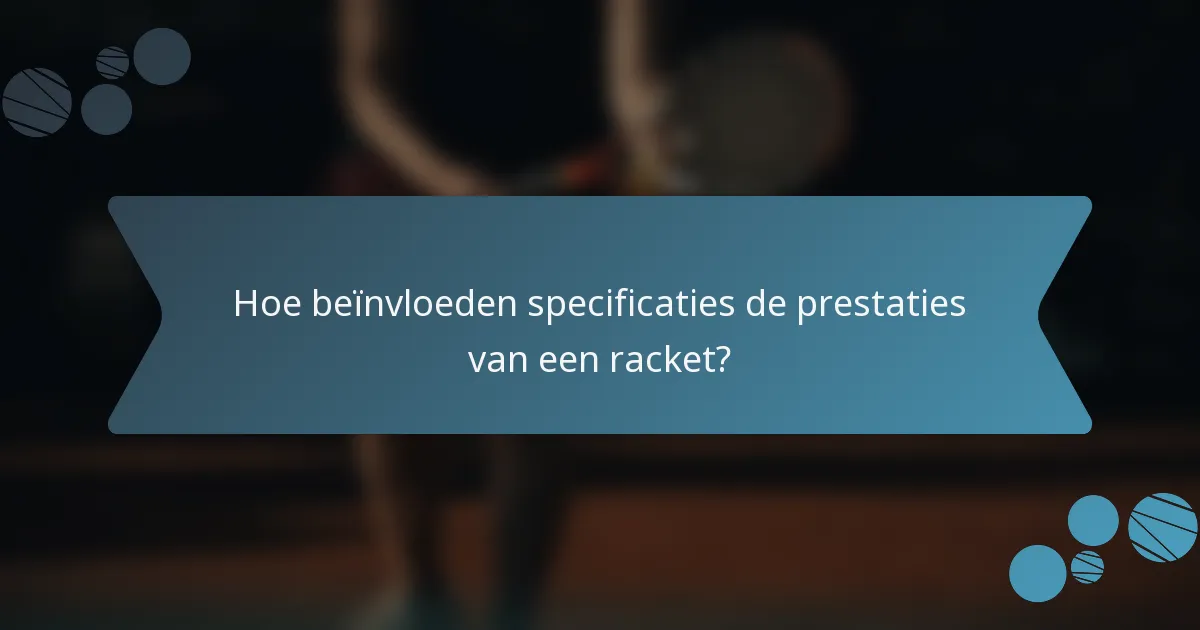 Hoe beïnvloeden specificaties de prestaties van een racket?
