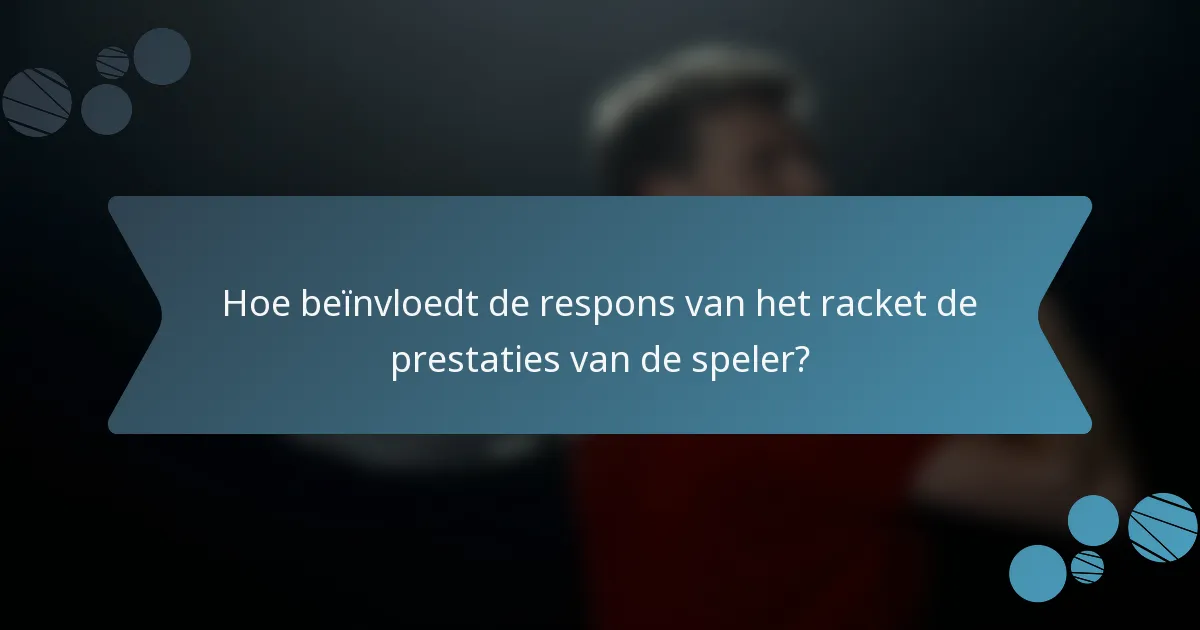 Hoe beïnvloedt de respons van het racket de prestaties van de speler?