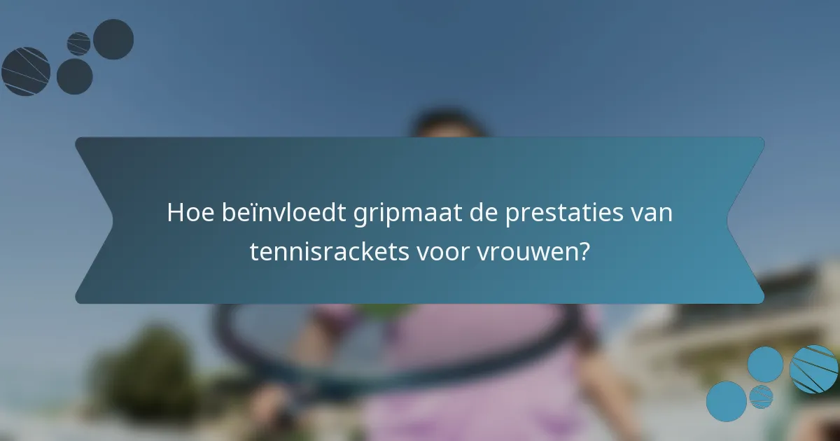 Hoe beïnvloedt gripmaat de prestaties van tennisrackets voor vrouwen?