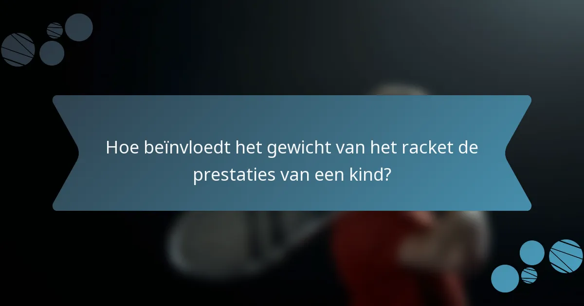 Hoe beïnvloedt het gewicht van het racket de prestaties van een kind?