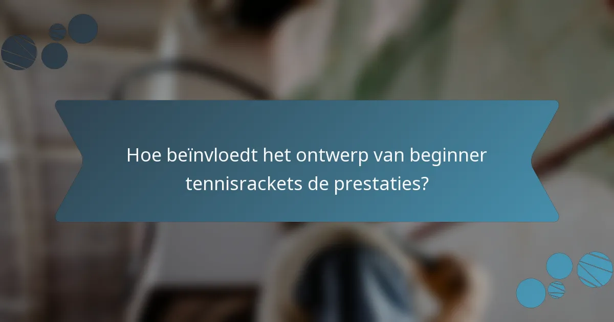 Hoe beïnvloedt het ontwerp van beginner tennisrackets de prestaties?