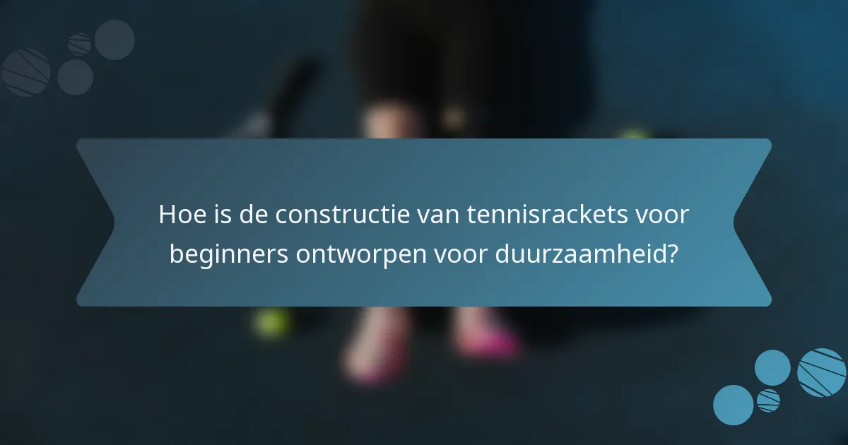 Hoe is de constructie van tennisrackets voor beginners ontworpen voor duurzaamheid?