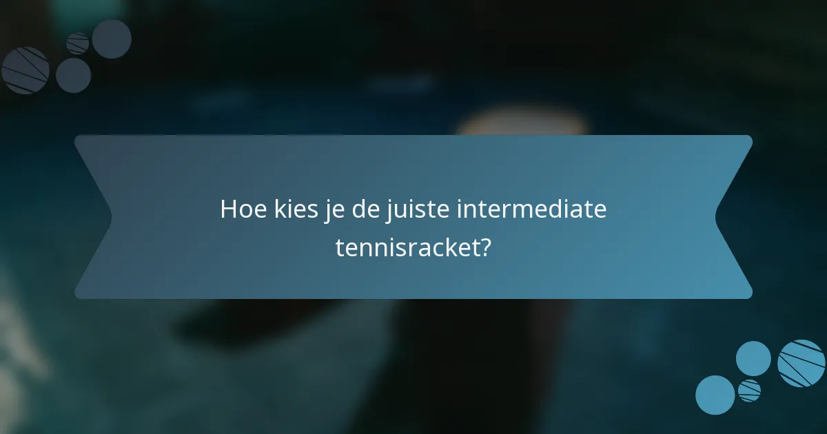 Hoe kies je de juiste intermediate tennisracket?