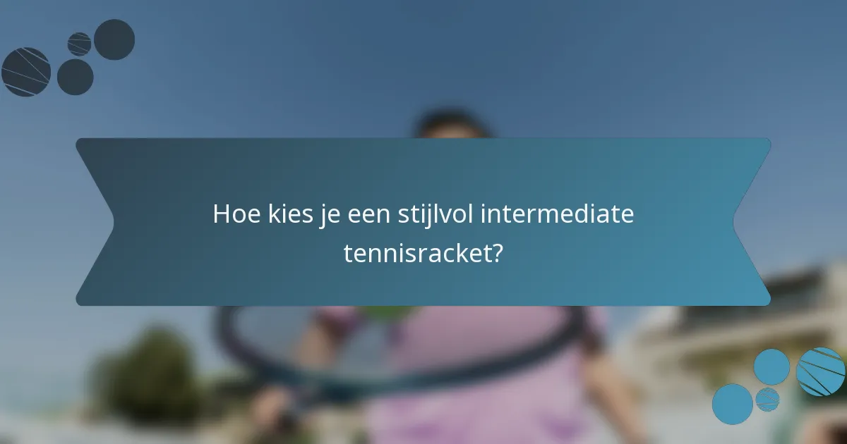 Hoe kies je een stijlvol intermediate tennisracket?