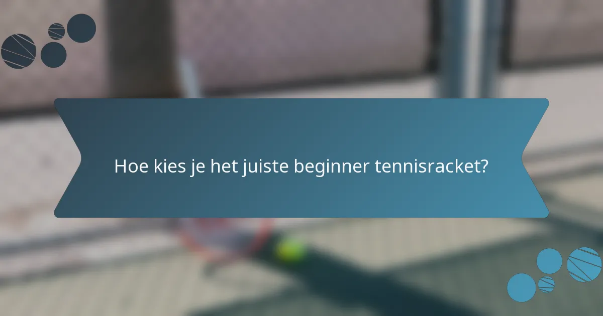 Hoe kies je het juiste beginner tennisracket?