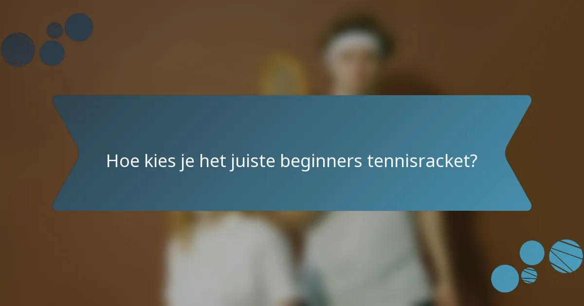 Hoe kies je het juiste beginners tennisracket?