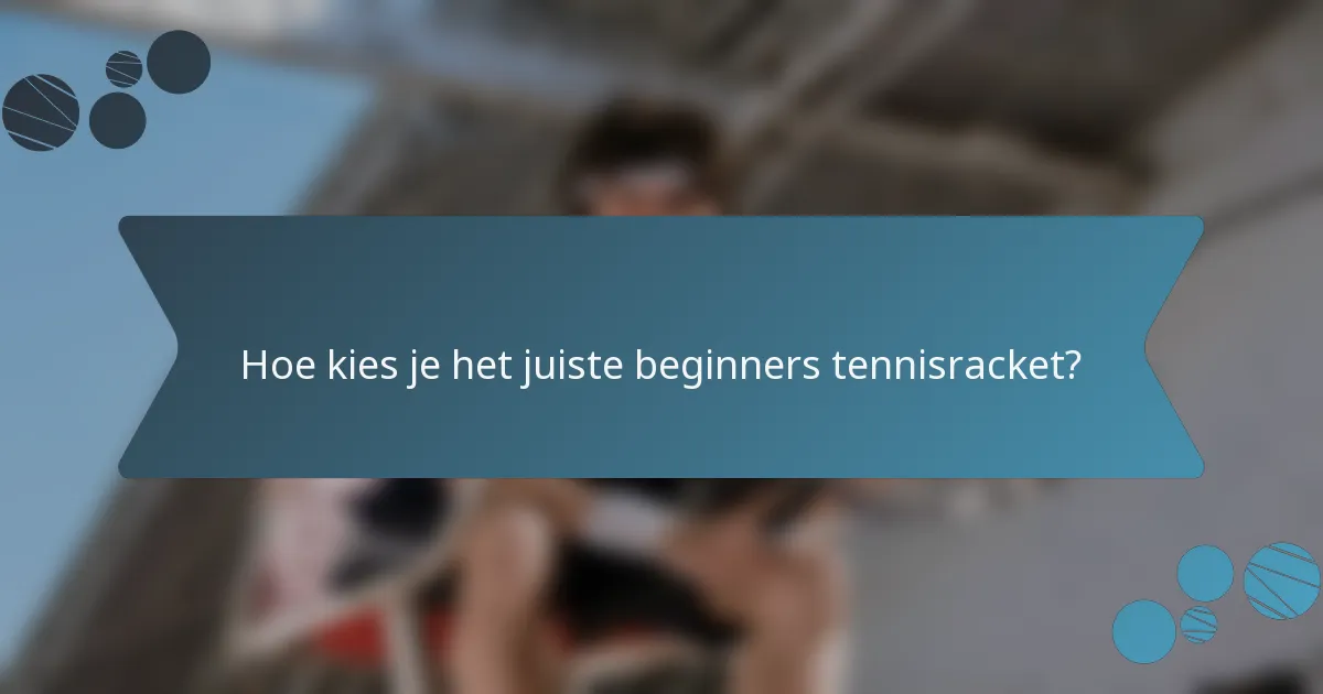 Hoe kies je het juiste beginners tennisracket?