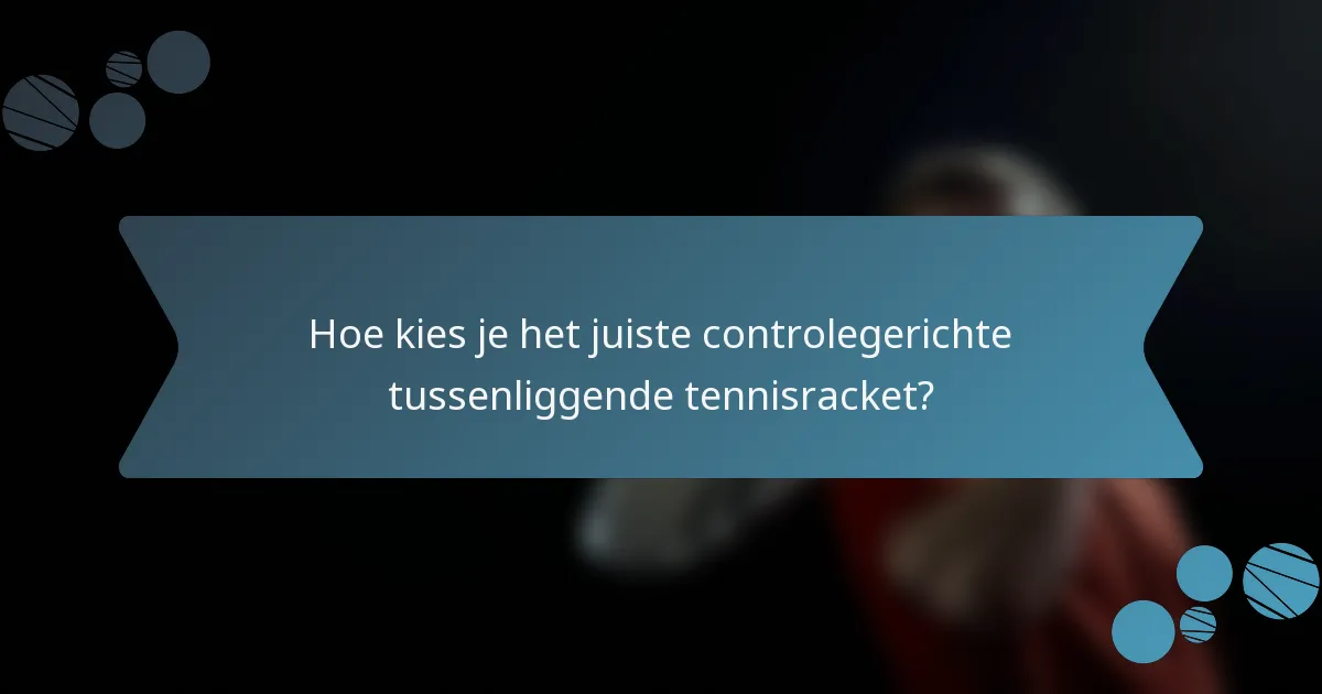 Hoe kies je het juiste controlegerichte tussenliggende tennisracket?