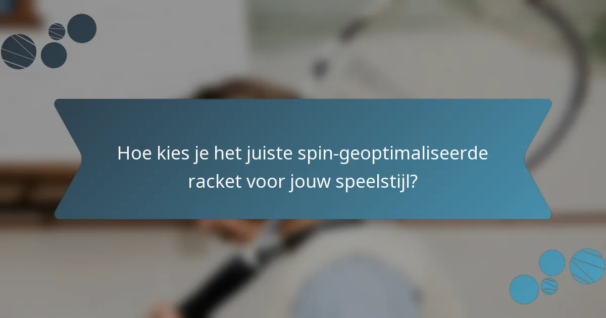 Hoe kies je het juiste spin-geoptimaliseerde racket voor jouw speelstijl?