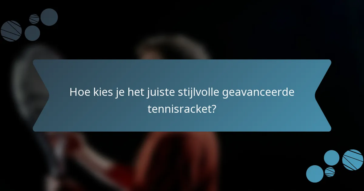 Hoe kies je het juiste stijlvolle geavanceerde tennisracket?