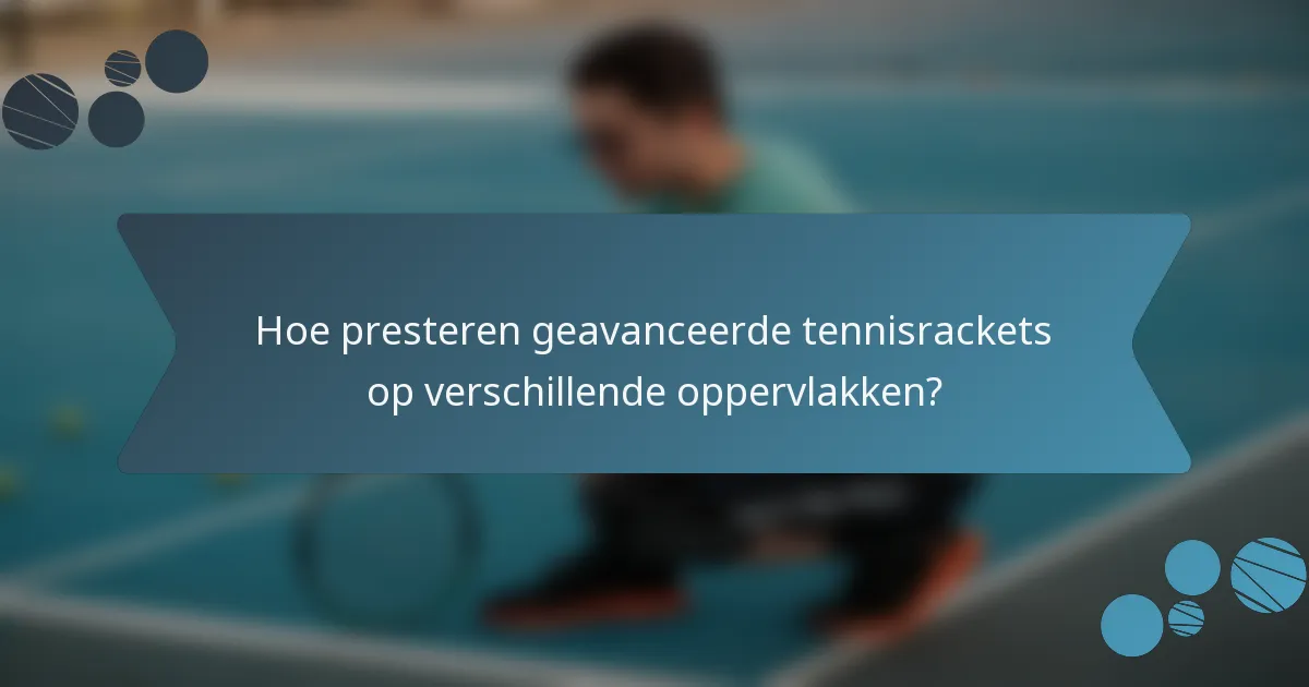 Hoe presteren geavanceerde tennisrackets op verschillende oppervlakken?