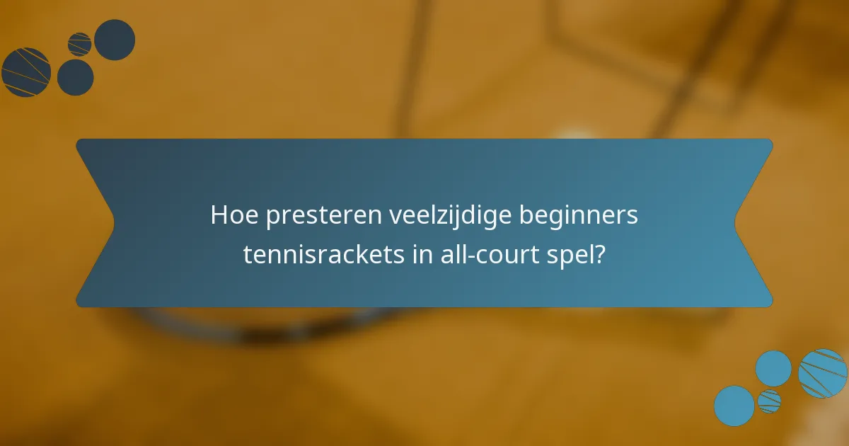 Hoe presteren veelzijdige beginners tennisrackets in all-court spel?