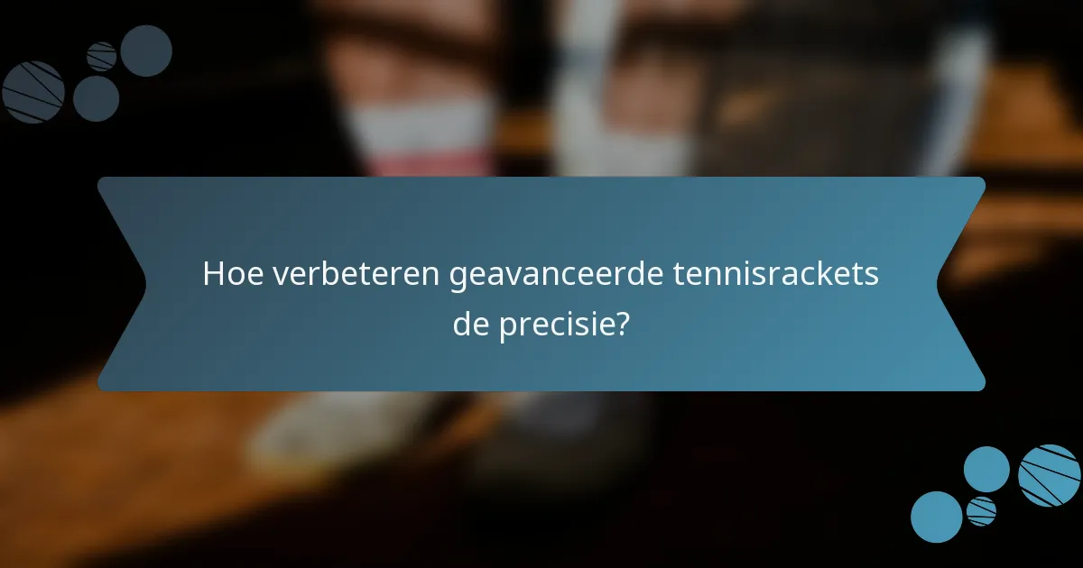 Hoe verbeteren geavanceerde tennisrackets de precisie?