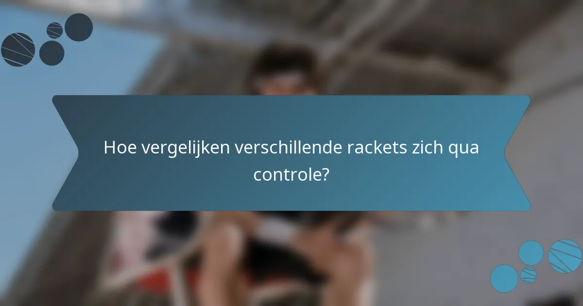 Hoe vergelijken verschillende rackets zich qua controle?