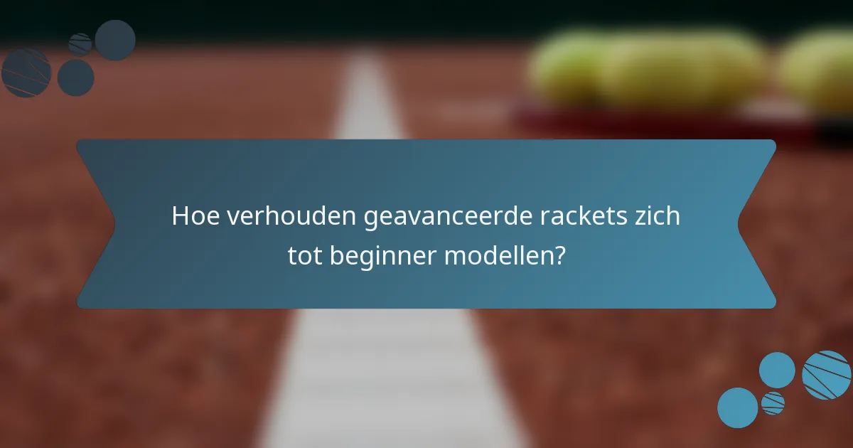 Hoe verhouden geavanceerde rackets zich tot beginner modellen?