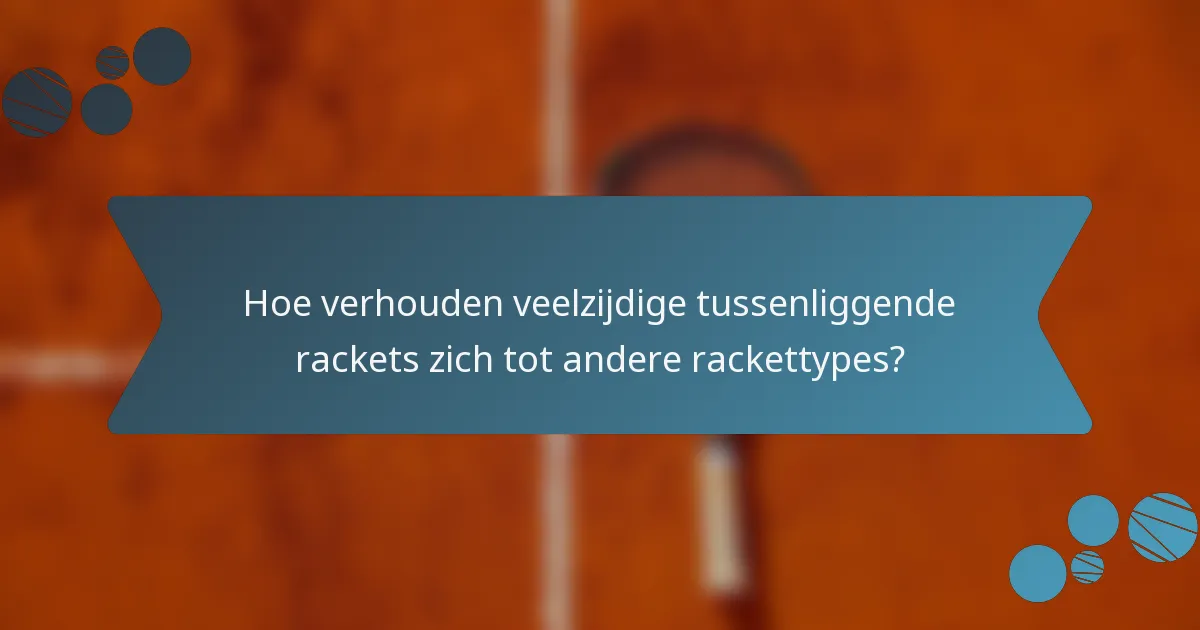 Hoe verhouden veelzijdige tussenliggende rackets zich tot andere rackettypes?