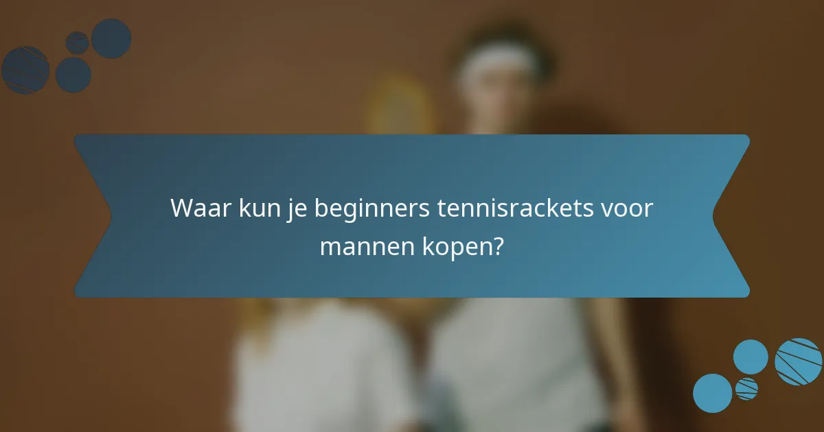 Waar kun je beginners tennisrackets voor mannen kopen?