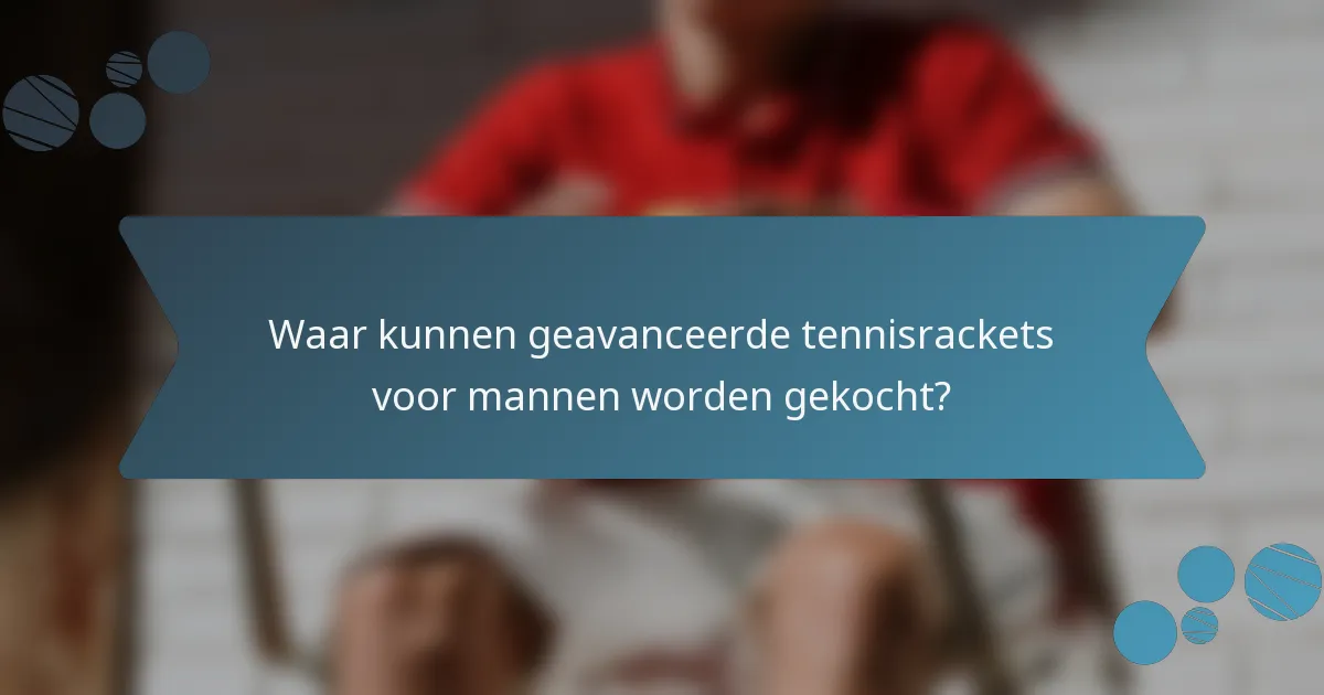 Waar kunnen geavanceerde tennisrackets voor mannen worden gekocht?