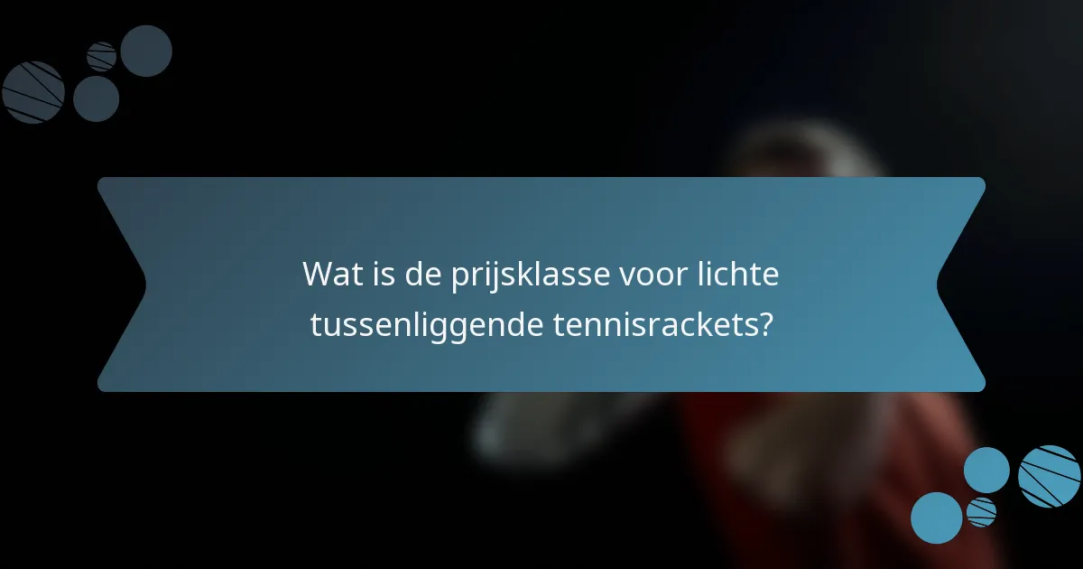 Wat is de prijsklasse voor lichte tussenliggende tennisrackets?