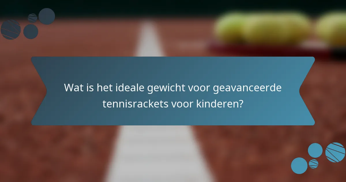 Wat is het ideale gewicht voor geavanceerde tennisrackets voor kinderen?