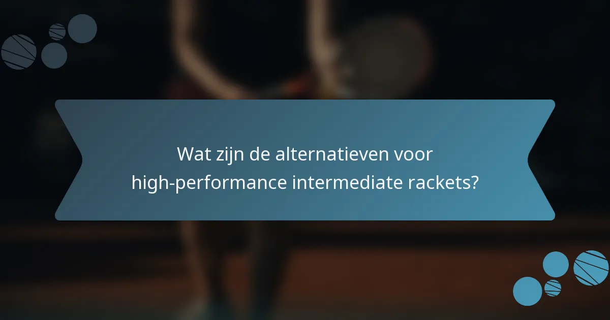 Wat zijn de alternatieven voor high-performance intermediate rackets?