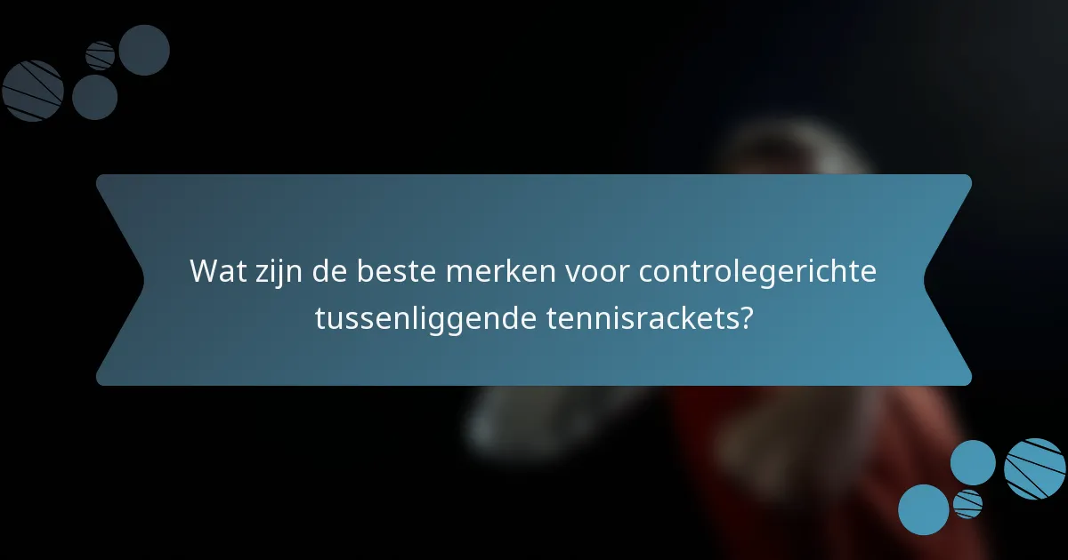 Wat zijn de beste merken voor controlegerichte tussenliggende tennisrackets?