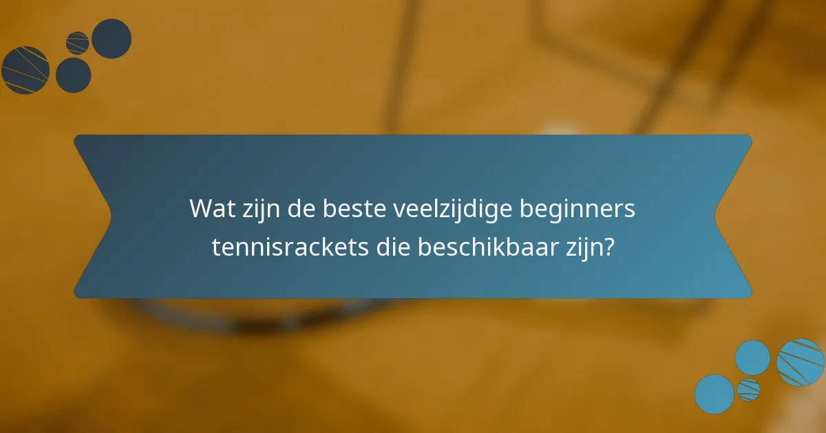 Wat zijn de beste veelzijdige beginners tennisrackets die beschikbaar zijn?