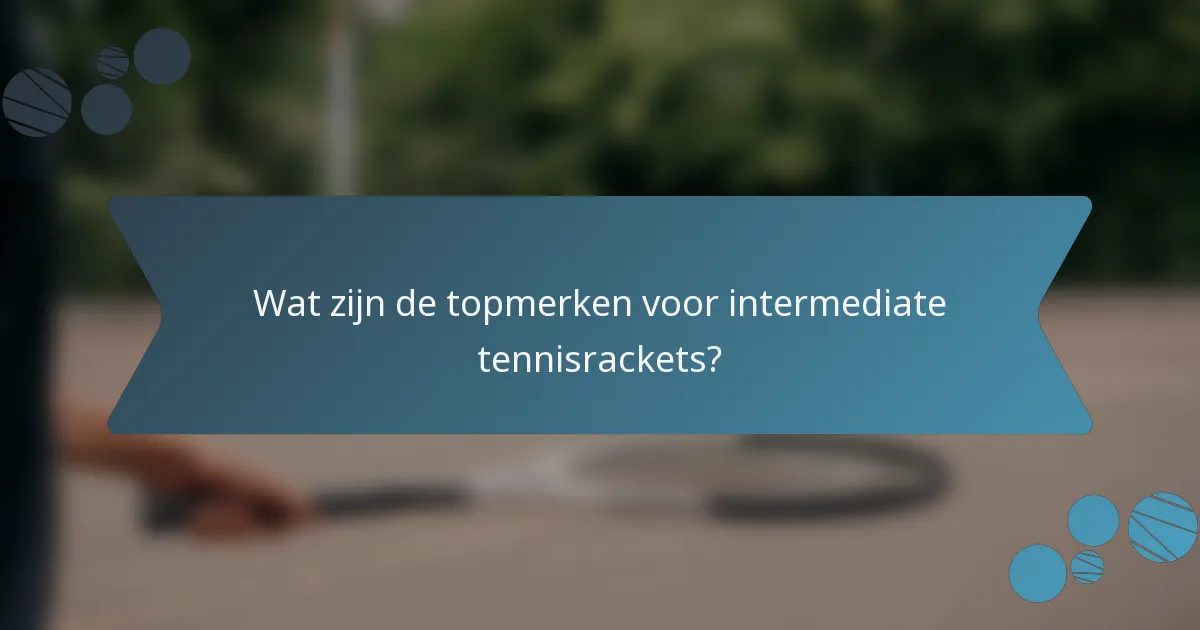 Wat zijn de topmerken voor intermediate tennisrackets?