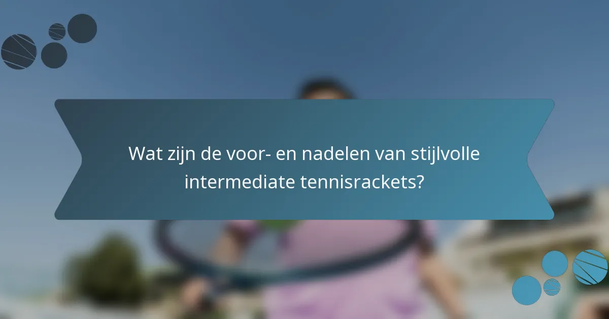 Wat zijn de voor- en nadelen van stijlvolle intermediate tennisrackets?
