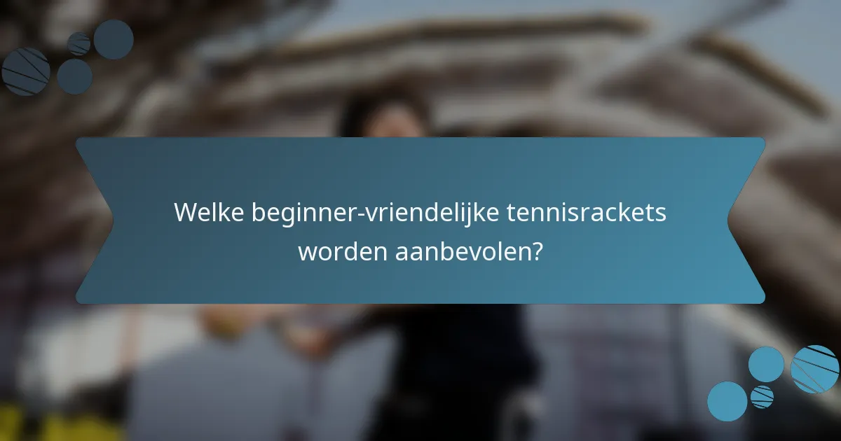 Welke beginner-vriendelijke tennisrackets worden aanbevolen?