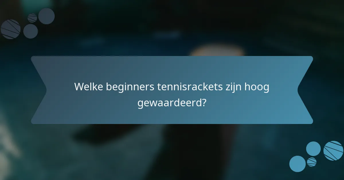 Welke beginners tennisrackets zijn hoog gewaardeerd?