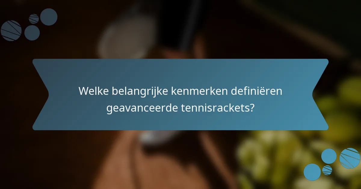 Welke belangrijke kenmerken definiëren geavanceerde tennisrackets?