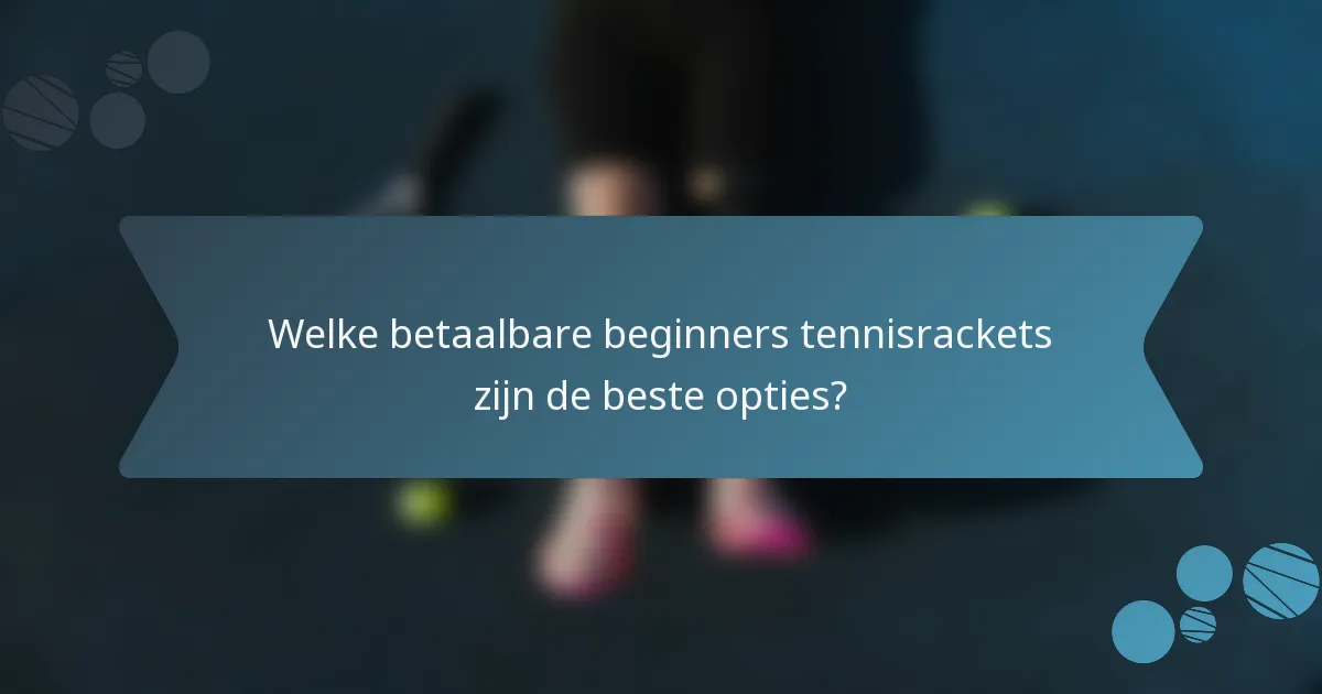 Welke betaalbare beginners tennisrackets zijn de beste opties?