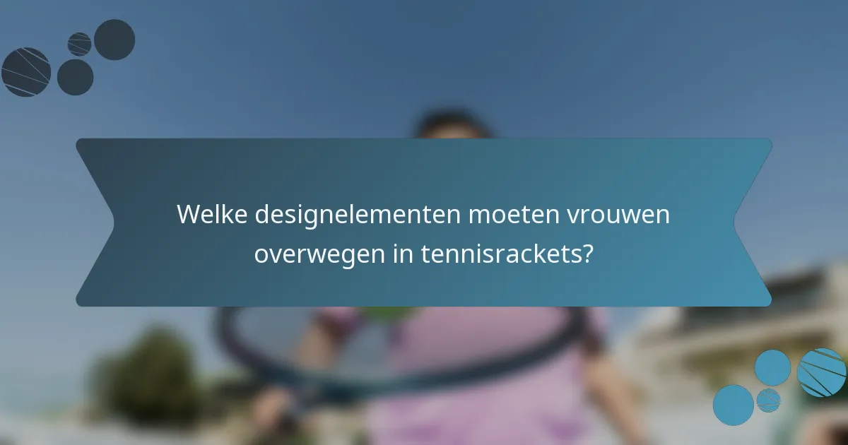 Welke designelementen moeten vrouwen overwegen in tennisrackets?