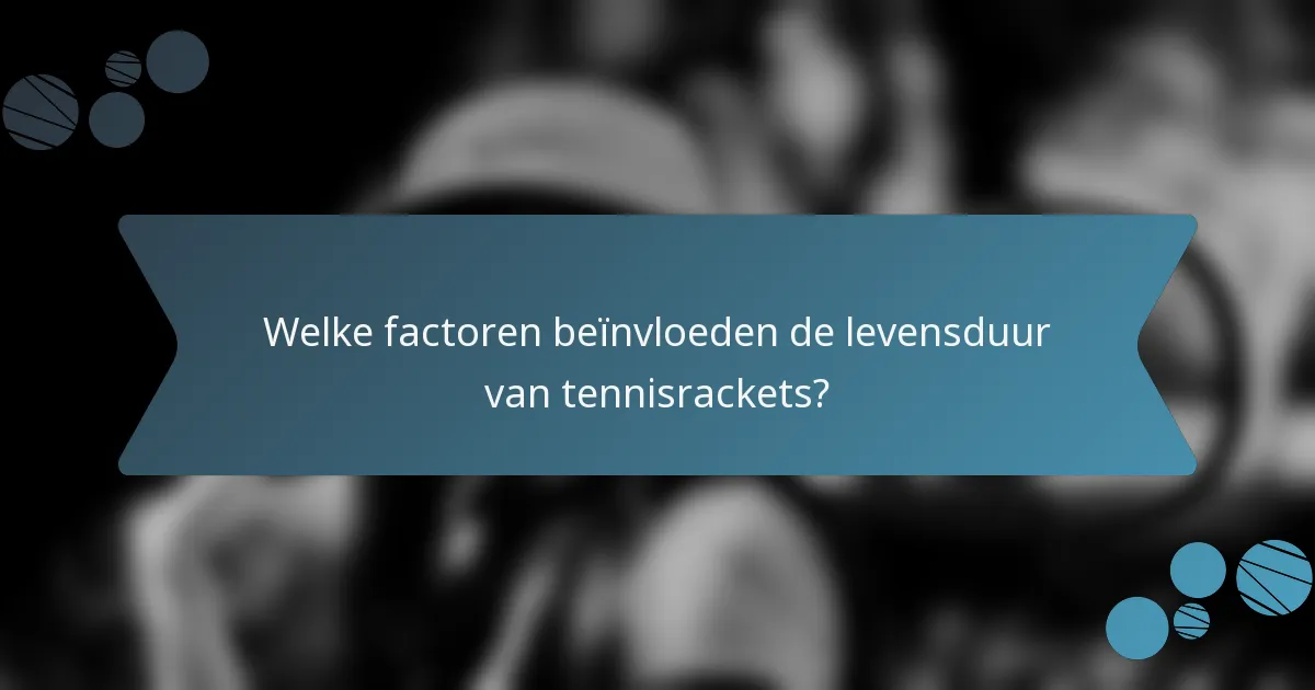 Welke factoren beïnvloeden de levensduur van tennisrackets?