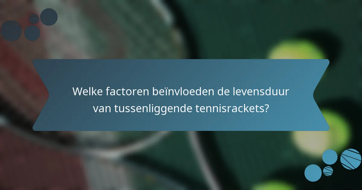 Welke factoren beïnvloeden de levensduur van tussenliggende tennisrackets?