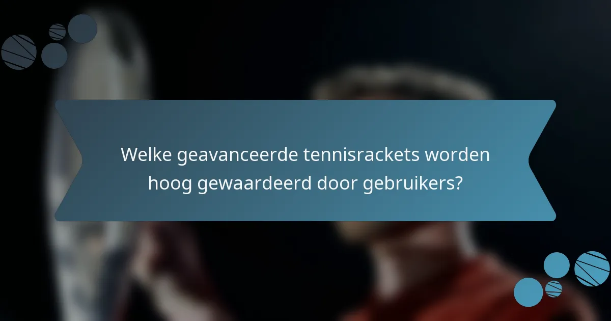 Welke geavanceerde tennisrackets worden hoog gewaardeerd door gebruikers?