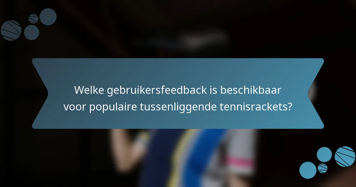Welke gebruikersfeedback is beschikbaar voor populaire tussenliggende tennisrackets?