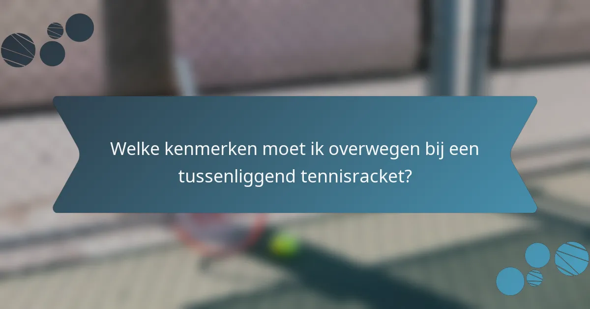 Welke kenmerken moet ik overwegen bij een tussenliggend tennisracket?