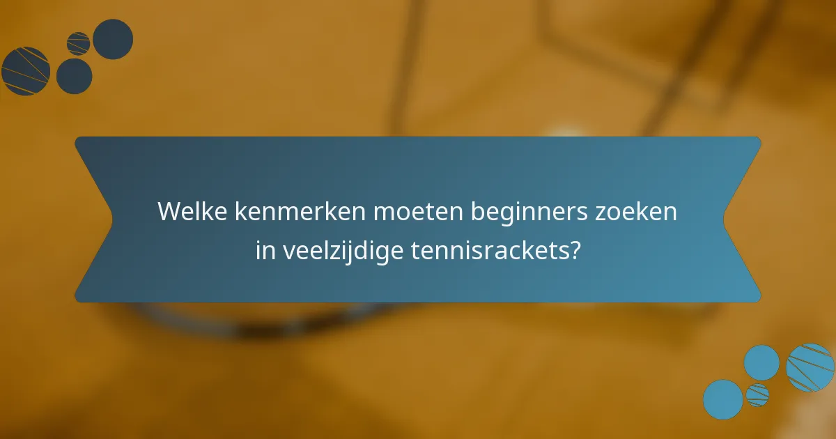 Welke kenmerken moeten beginners zoeken in veelzijdige tennisrackets?
