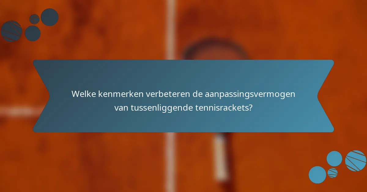 Welke kenmerken verbeteren de aanpassingsvermogen van tussenliggende tennisrackets?