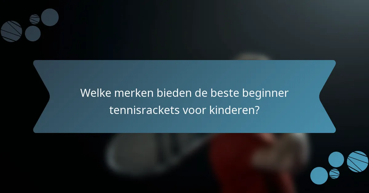 Welke merken bieden de beste beginner tennisrackets voor kinderen?
