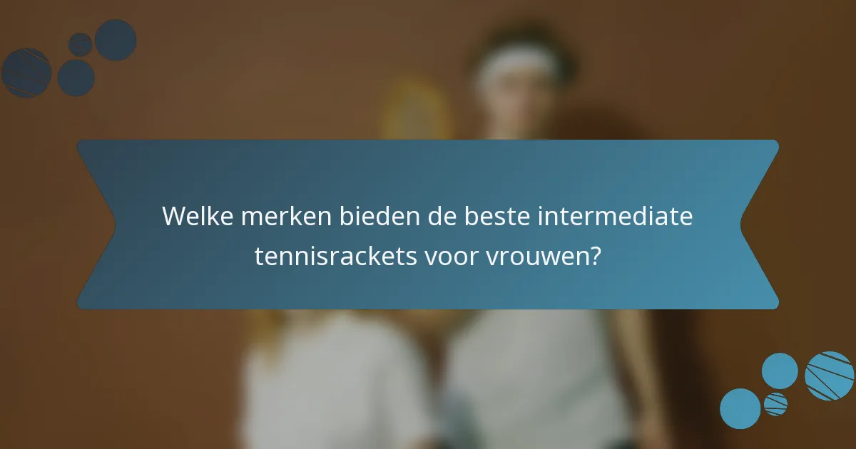 Welke merken bieden de beste intermediate tennisrackets voor vrouwen?