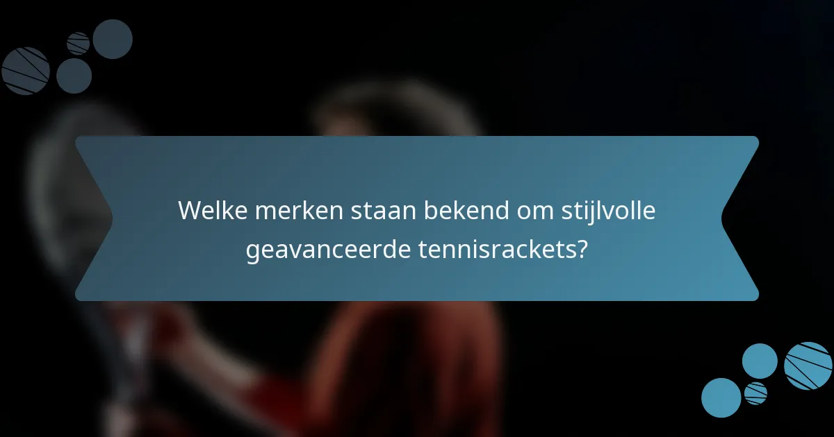 Welke merken staan bekend om stijlvolle geavanceerde tennisrackets?