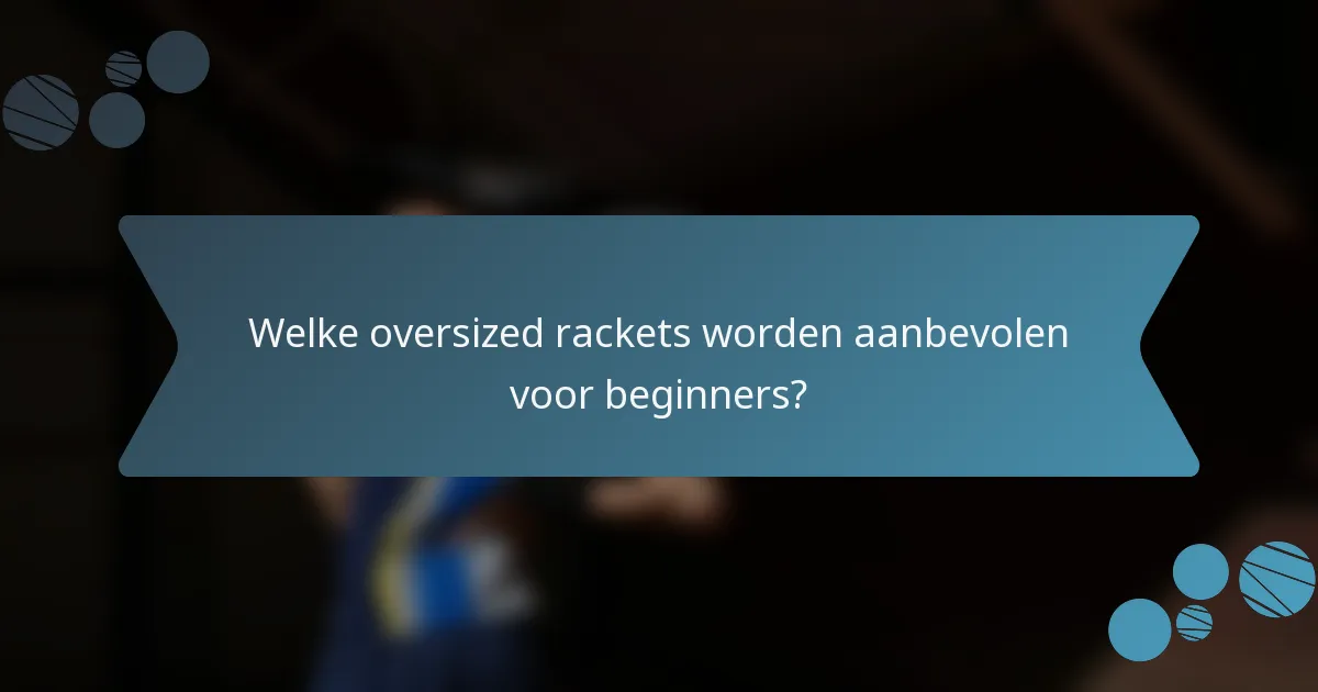 Welke oversized rackets worden aanbevolen voor beginners?