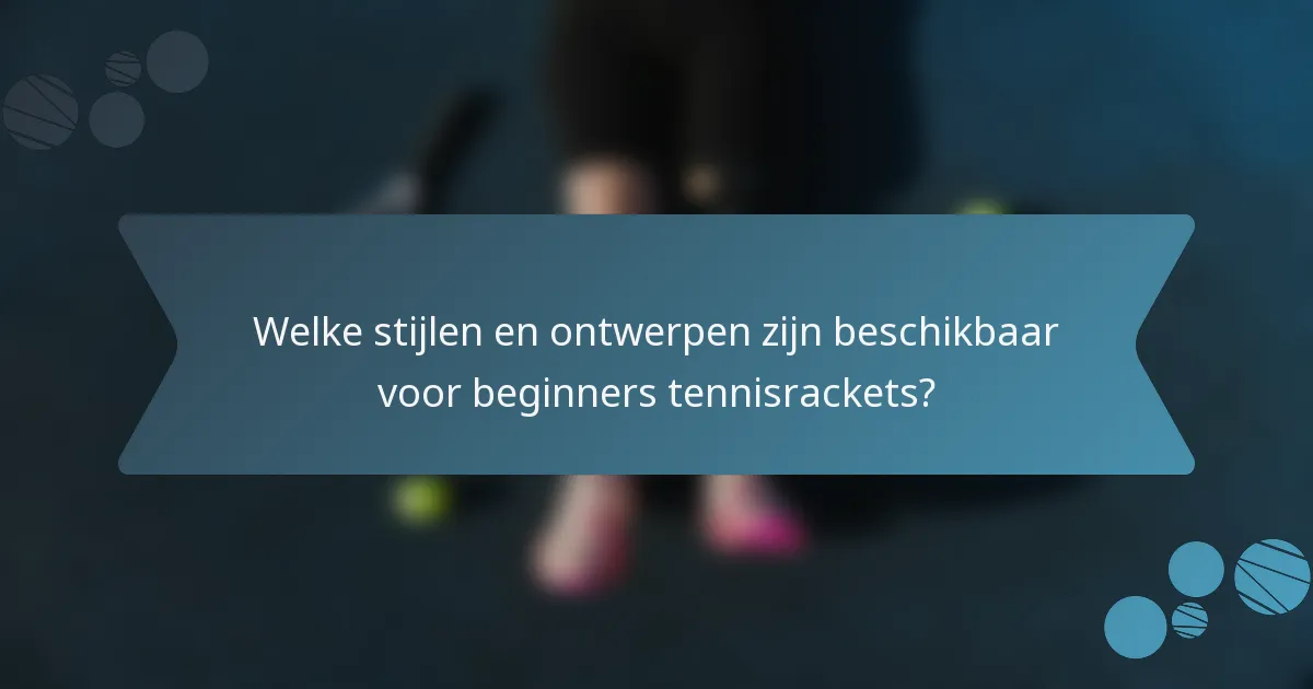 Welke stijlen en ontwerpen zijn beschikbaar voor beginners tennisrackets?