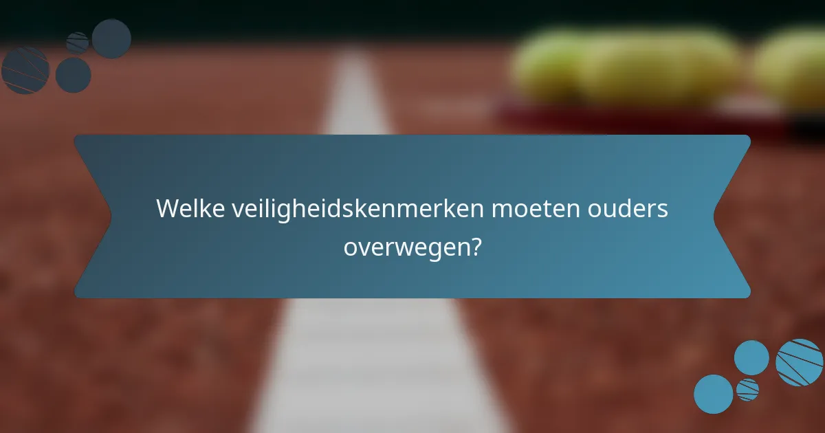 Welke veiligheidskenmerken moeten ouders overwegen?