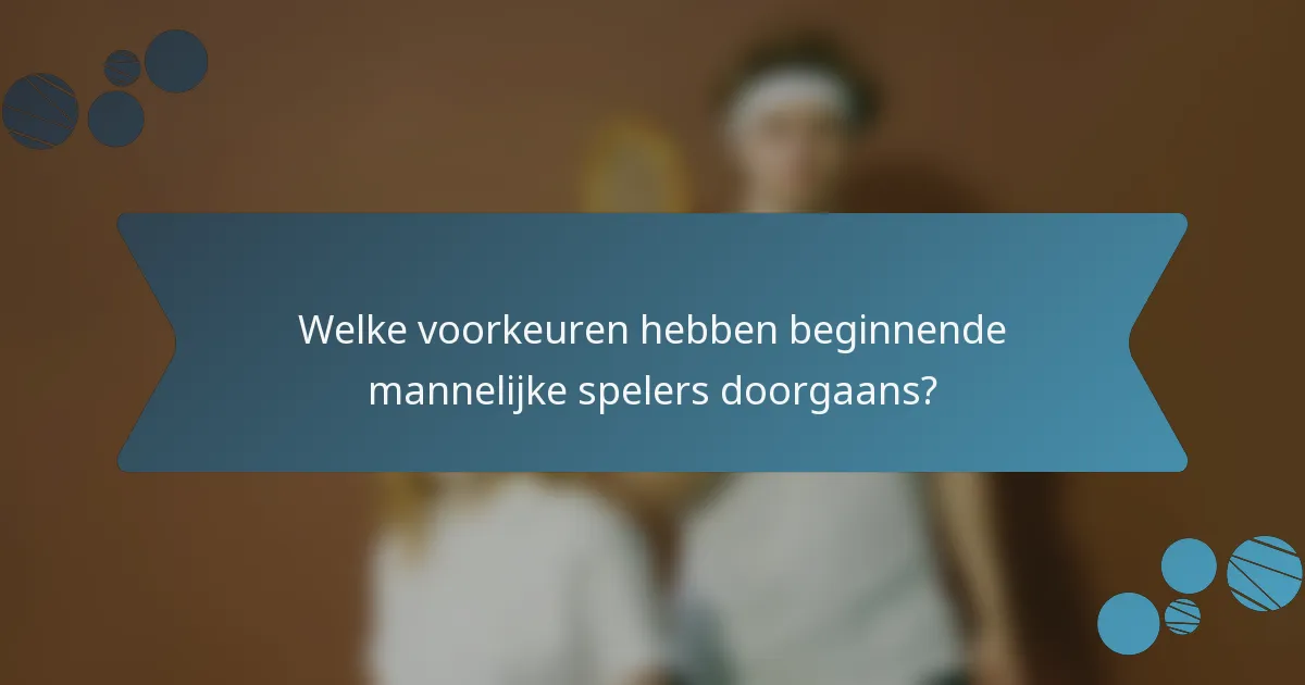 Welke voorkeuren hebben beginnende mannelijke spelers doorgaans?